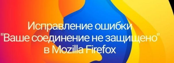 Firefox: Ваше соединение не защищено